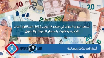 سعر اليورو اليوم في مصر 9 أبريل 2025: استقرار أمام الجنيه وتفاوت بأسعار البنوك والسوق